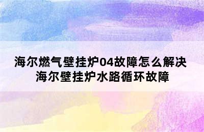 海尔燃气壁挂炉04故障怎么解决 海尔壁挂炉水路循环故障